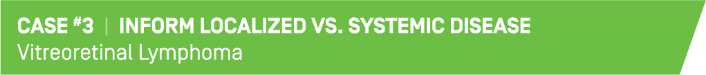 This is an image which reads "Case #3 | Inform Localized vs. Systemic Disease,
Vitreoretinal Lymphoma"
